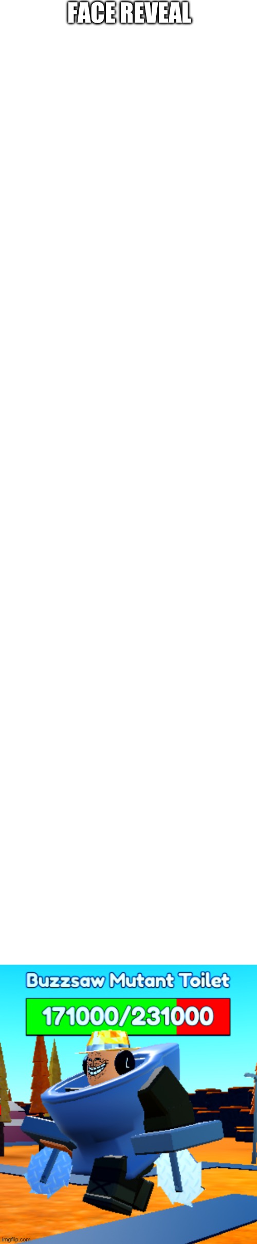 FACE REVEAL | image tagged in blank white template | made w/ Imgflip meme maker