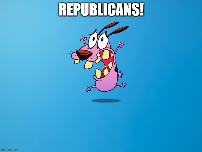 courage | REPUBLICANS! | image tagged in courage | made w/ Imgflip meme maker