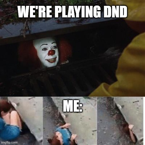 I got dnd | WE'RE PLAYING DND; ME: | image tagged in pennywise in sewer | made w/ Imgflip meme maker