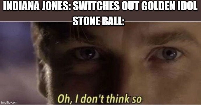 here i come | INDIANA JONES: SWITCHES OUT GOLDEN IDOL; STONE BALL: | image tagged in oh i dont think so | made w/ Imgflip meme maker