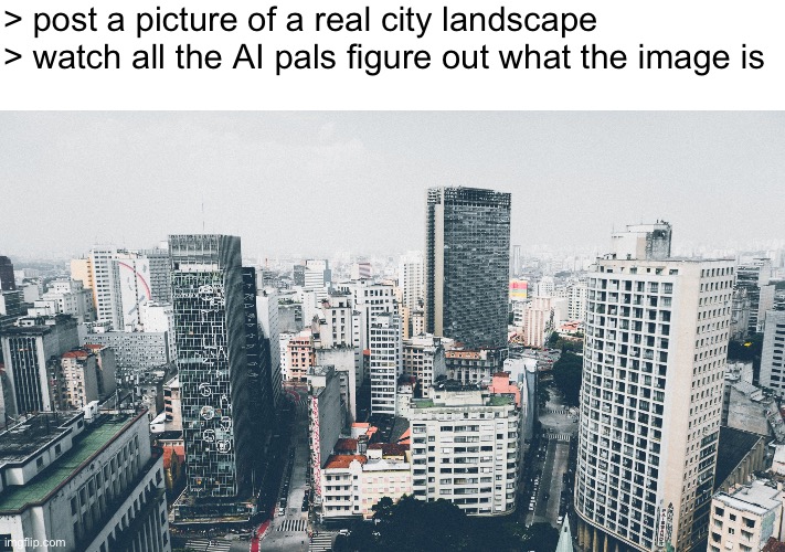 > post a picture of a real city landscape
> watch all the AI pals figure out what the image is | made w/ Imgflip meme maker