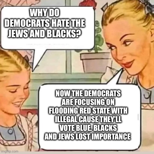 Jews, blacks and demo’s | WHY DO DEMOCRATS HATE THE JEWS AND BLACKS? NOW THE DEMOCRATS ARE FOCUSING ON FLOODING RED STATE WITH ILLEGAL CAUSE THEY’LL VOTE BLUE. BLACKS AND JEWS LOST IMPORTANCE | image tagged in mom knows,memes,funny | made w/ Imgflip meme maker