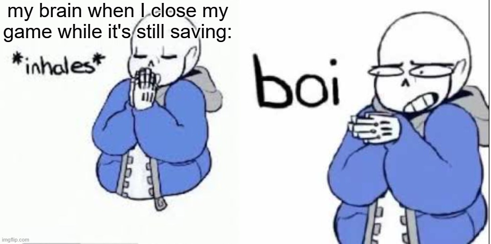 I really need to stop playing if this happens often | my brain when I close my game while it's still saving: | image tagged in inhale boi sans | made w/ Imgflip meme maker