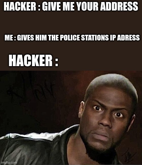 hehehe | ME : GIVES HIM THE POLICE STATIONS IP ADRESS; HACKER : GIVE ME YOUR ADDRESS; HACKER : | image tagged in memes,kevin hart | made w/ Imgflip meme maker