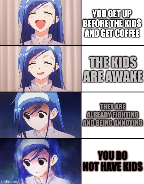 wait... | YOU GET UP BEFORE THE KIDS AND GET COFFEE; THE KIDS ARE AWAKE; THEY ARE ALREADY FIGHTING AND BEING ANNOYING; YOU DO NOT HAVE KIDS | image tagged in happiness to despair,kids,ghosts,creepy,hold up wait a minute something aint right,wait what | made w/ Imgflip meme maker