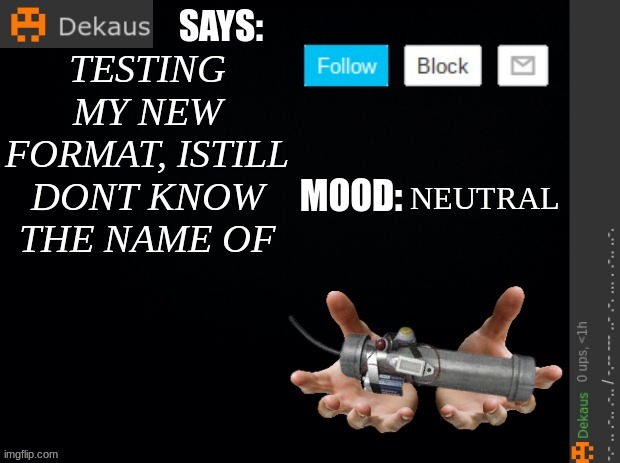 Dekaus' Rambling | TESTING MY NEW FORMAT, ISTILL DONT KNOW THE NAME OF; NEUTRAL | image tagged in dekaus' ramblings | made w/ Imgflip meme maker