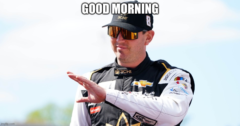 kyle busch | GOOD MORNING | image tagged in good morning | made w/ Imgflip meme maker