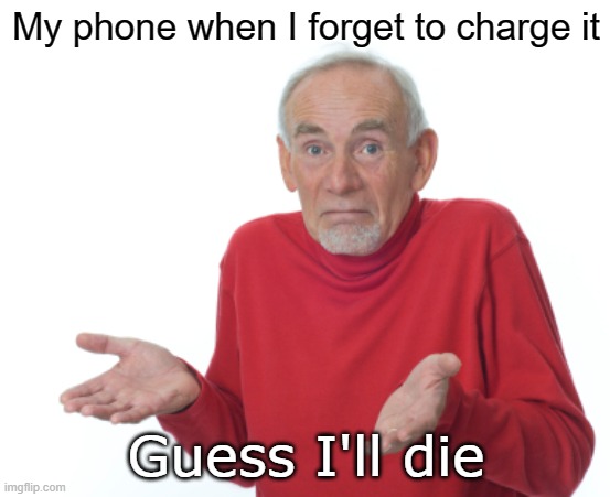 The few downsides of owning a phone | My phone when I forget to charge it; Guess I'll die | image tagged in guess i'll die | made w/ Imgflip meme maker