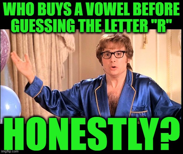 Who does that, Honestly? | WHO BUYS A VOWEL BEFORE GUESSING THE LETTER "R" HONESTLY? | image tagged in who does that honestly | made w/ Imgflip meme maker