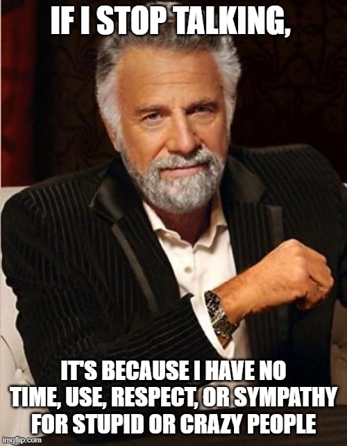 i don't always | IF I STOP TALKING, IT'S BECAUSE I HAVE NO TIME, USE, RESPECT, OR SYMPATHY FOR STUPID OR CRAZY PEOPLE | image tagged in i don't always | made w/ Imgflip meme maker
