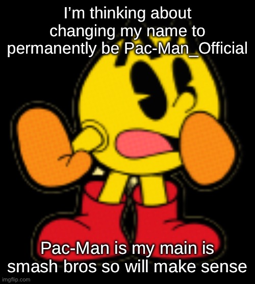 I’m thinking about changing my name to permanently be Pac-Man_Official; Pac-Man is my main is smash bros so will make sense | made w/ Imgflip meme maker