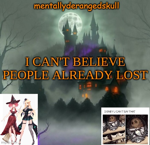 I CAN'T BELIEVE PEOPLE ALREADY LOST | image tagged in mentallyderangedskull | made w/ Imgflip meme maker