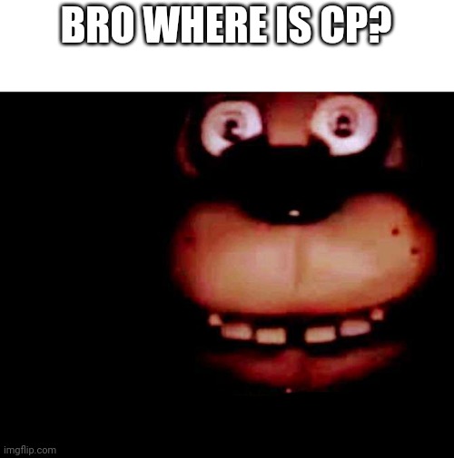Shocked freddy | BRO WHERE IS CP? | image tagged in shocked freddy | made w/ Imgflip meme maker