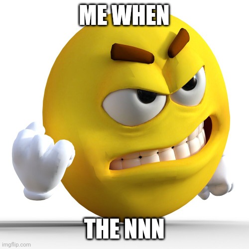 Oddly realistic emoji shaking their fist angrily at racism. | ME WHEN; THE NNN | image tagged in oddly realistic emoji shaking their fist angrily at racism | made w/ Imgflip meme maker