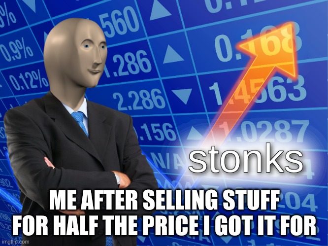 makc mony | ME AFTER SELLING STUFF FOR HALF THE PRICE I GOT IT FOR | image tagged in stonks | made w/ Imgflip meme maker