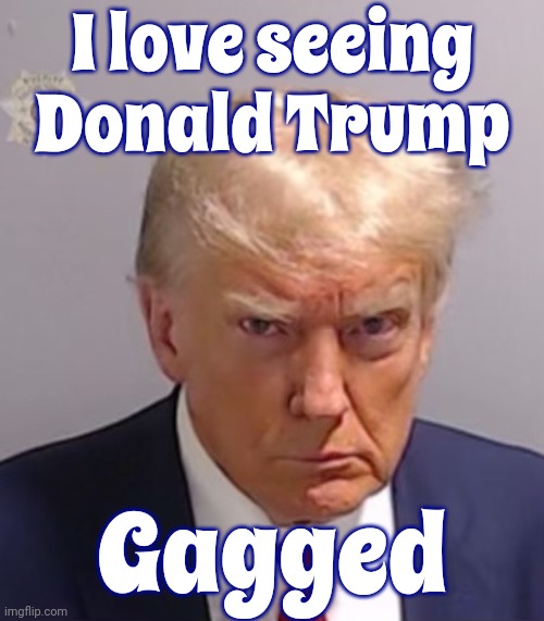 Somebody Had To Do It.  It Never Shuts Up And It Never Stops Lying | I love seeing Donald Trump; Gagged | image tagged in donald trump mugshot,scumbag trump,scumbag maga,scumbag republicans,lock him up,memes | made w/ Imgflip meme maker