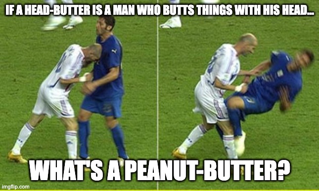 peanuts on my mind | IF A HEAD-BUTTER IS A MAN WHO BUTTS THINGS WITH HIS HEAD... WHAT'S A PEANUT-BUTTER? | image tagged in zidane headbutt italy,peanut butter,headbutt | made w/ Imgflip meme maker