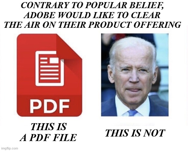 PDF Files | CONTRARY TO POPULAR BELIEF, ADOBE WOULD LIKE TO CLEAR THE AIR ON THEIR PRODUCT OFFERING; THIS IS A PDF FILE; THIS IS NOT | image tagged in pedophile,joe biden,adobe,pdf file | made w/ Imgflip meme maker