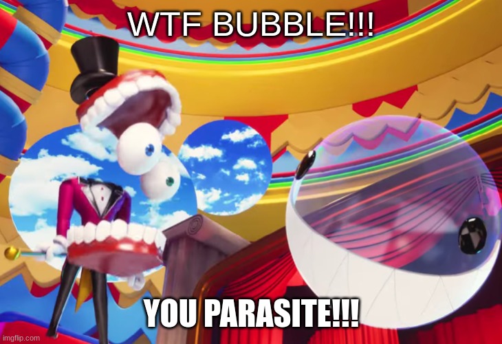 YOU PARASITE | WTF BUBBLE!!! YOU PARASITE!!! | image tagged in you parasite | made w/ Imgflip meme maker