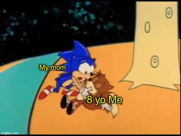 Sonic, I Don't Feel So Good | My mom 8 yo Me | image tagged in sonic i don't feel so good | made w/ Imgflip meme maker