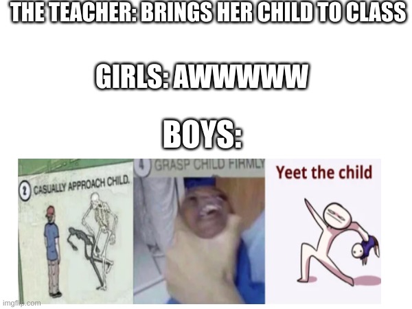 Ahhh Boys....... | THE TEACHER: BRINGS HER CHILD TO CLASS; GIRLS: AWWWWW; BOYS: | image tagged in fun | made w/ Imgflip meme maker