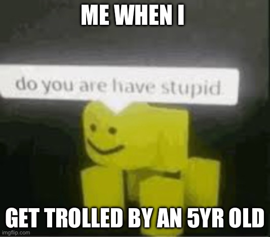 Meme Maker - When you relise your being trolled on ROBLOX Meme Generator!