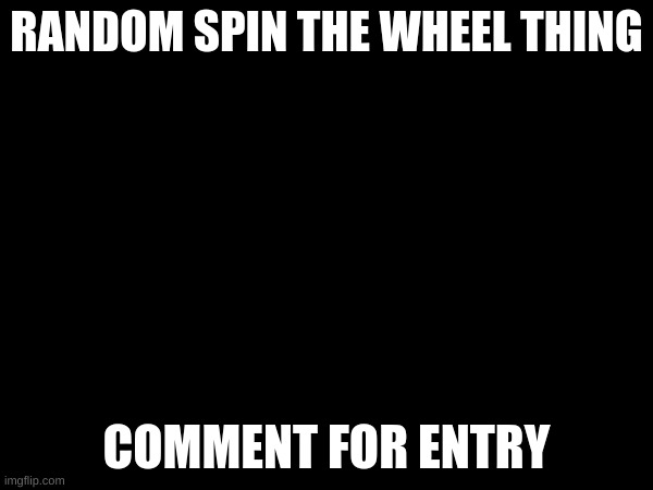 you win bragging rights | RANDOM SPIN THE WHEEL THING; COMMENT FOR ENTRY | made w/ Imgflip meme maker