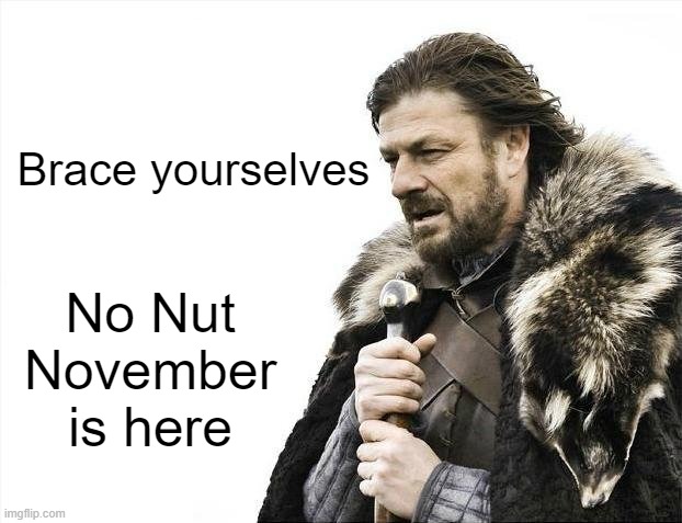 It's NNN guys | Brace yourselves; No Nut November is here | image tagged in memes,brace yourselves x is coming | made w/ Imgflip meme maker