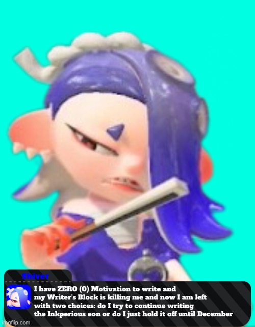AAAAAAAAAAAAAAAA | I have ZERO (0) Motivation to write and my Writer’s Block is killing me and now I am left with two choices: do I try to continue writing the Inkperious eon or do I just hold it off until December | image tagged in im in danger | made w/ Imgflip meme maker