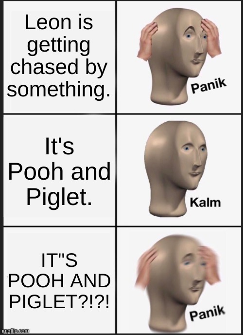 That was the moment Christopher knew, he fucked up. (WTP: BAH) | Leon is getting chased by something. It's Pooh and Piglet. IT"S POOH AND PIGLET?!?! | image tagged in memes,panik kalm panik | made w/ Imgflip meme maker