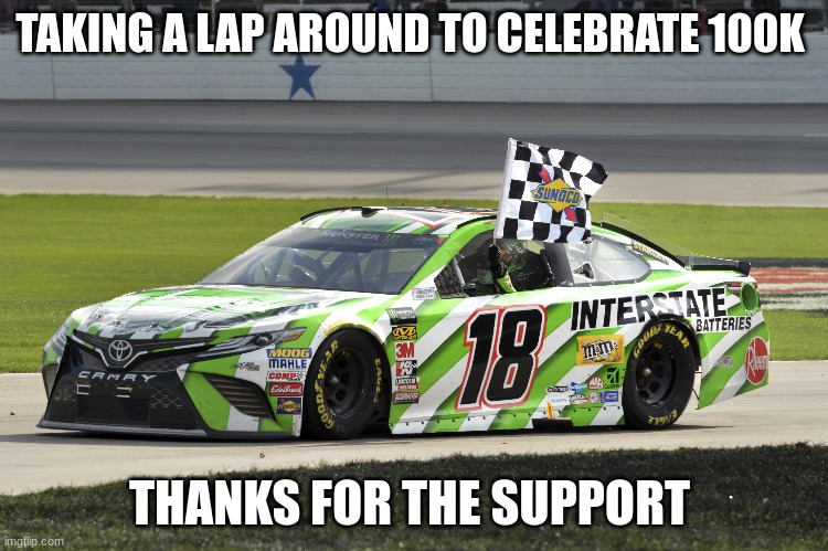 TAKING A LAP AROUND TO CELEBRATE 100K; THANKS FOR THE SUPPORT | made w/ Imgflip meme maker
