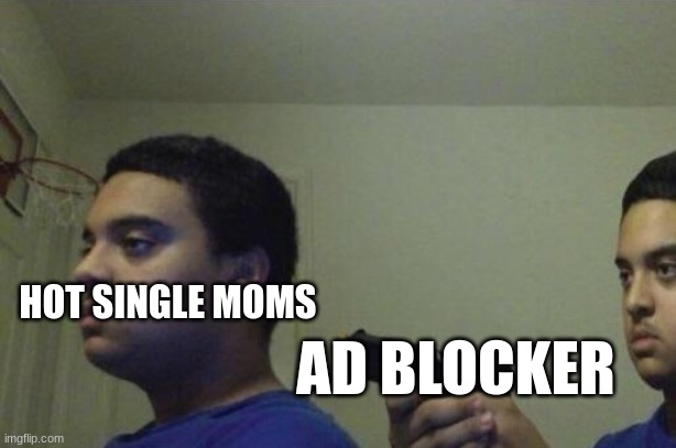 >:D hehe | HOT SINGLE MOMS; AD BLOCKER | image tagged in guy shoots himself | made w/ Imgflip meme maker