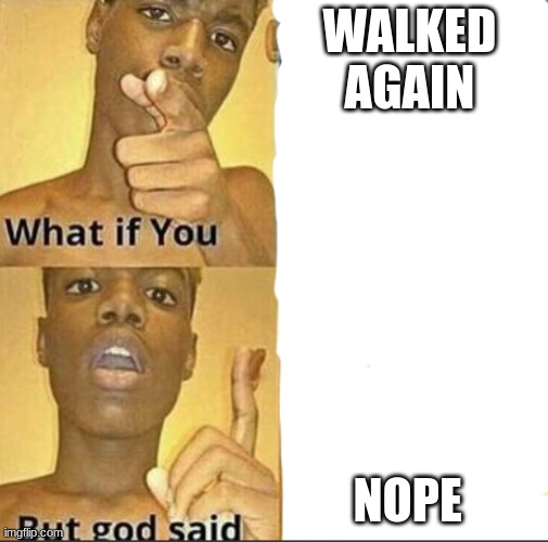 What if you-But god said | WALKED AGAIN NOPE | image tagged in what if you-but god said | made w/ Imgflip meme maker