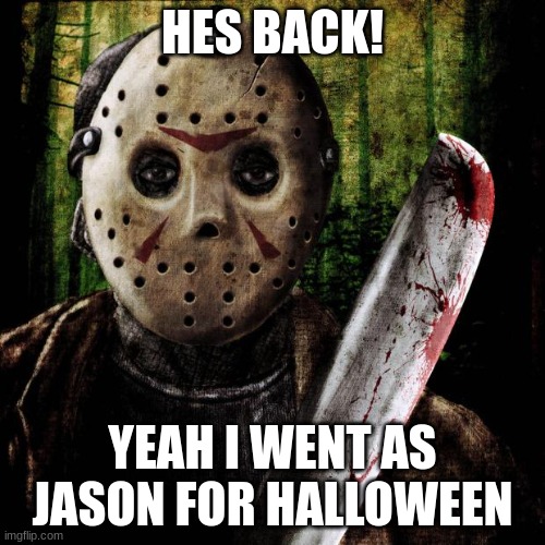 hes back! its the man behind the mask! | HES BACK! YEAH I WENT AS JASON FOR HALLOWEEN | image tagged in jason voorhees | made w/ Imgflip meme maker