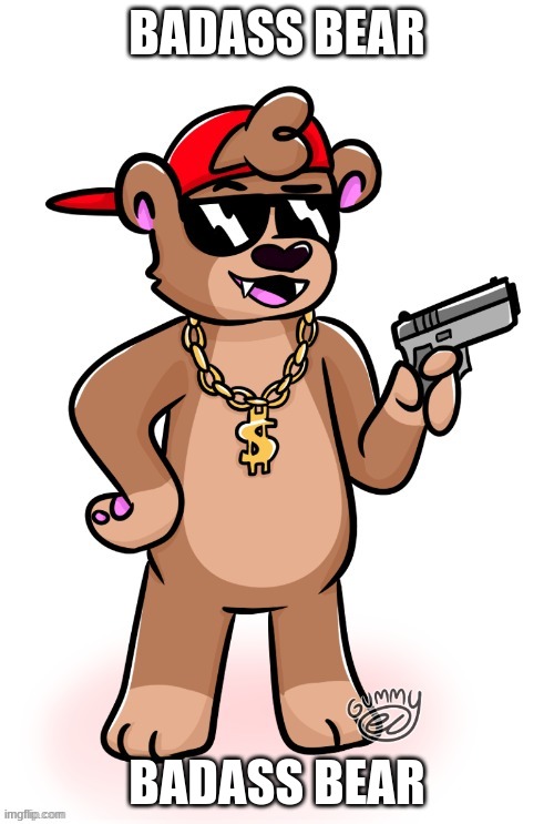 badass bear | BADASS BEAR; BADASS BEAR | image tagged in rizzly bear oc by gummy axolotl | made w/ Imgflip meme maker