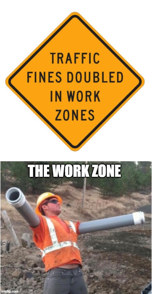 The Work Zone | THE WORK ZONE | image tagged in funny memes,memes,dank memes | made w/ Imgflip meme maker