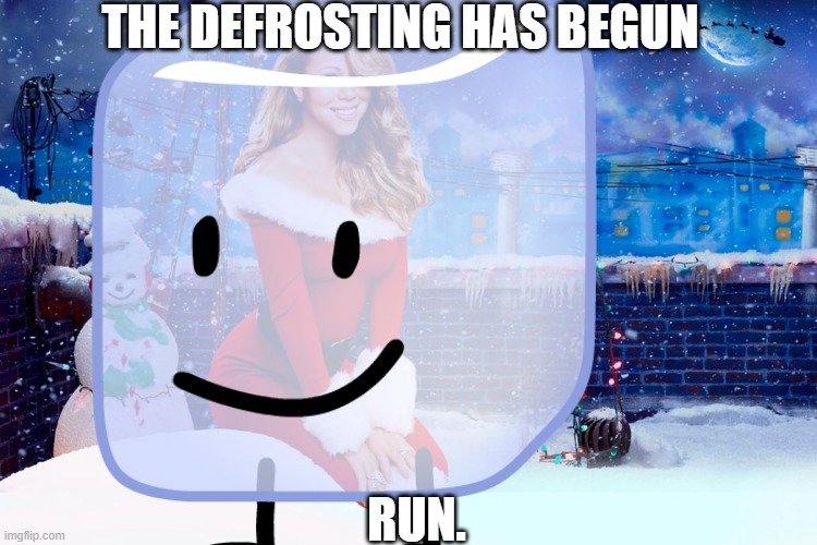 GET OUT NOW | THE DEFROSTING HAS BEGUN; RUN. | image tagged in mariah carey christmas | made w/ Imgflip meme maker