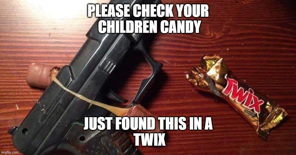 watch out | PLEASE CHECK YOUR
 CHILDREN CANDY; JUST FOUND THIS IN A
 TWIX | image tagged in candy,gun | made w/ Imgflip meme maker