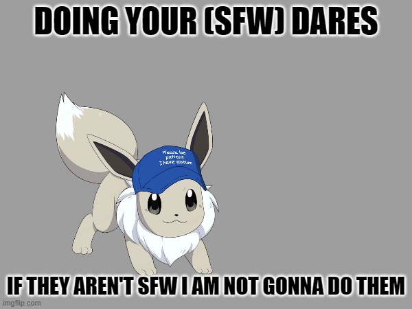 God this is gonna be a mistake isn't it | DOING YOUR (SFW) DARES; IF THEY AREN'T SFW I AM NOT GONNA DO THEM | image tagged in e | made w/ Imgflip meme maker