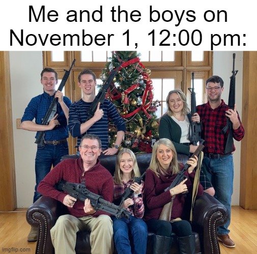 Honey, get the silencer, we're gonna need it. | Me and the boys on November 1, 12:00 pm: | image tagged in christmas photo with guns,memes,funny,oh wow are you actually reading these tags | made w/ Imgflip meme maker