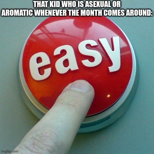 The Easy Button  | THAT KID WHO IS ASEXUAL OR AROMATIC WHENEVER THE MONTH COMES AROUND: | image tagged in the easy button | made w/ Imgflip meme maker