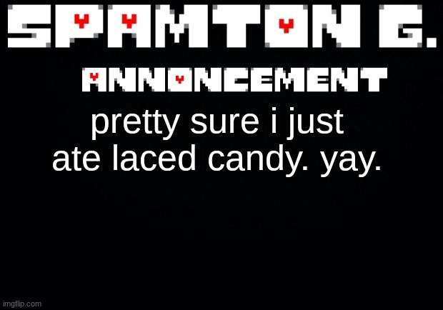 Spamton announcement temp | pretty sure i just ate laced candy. yay. | image tagged in spamton announcement temp | made w/ Imgflip meme maker