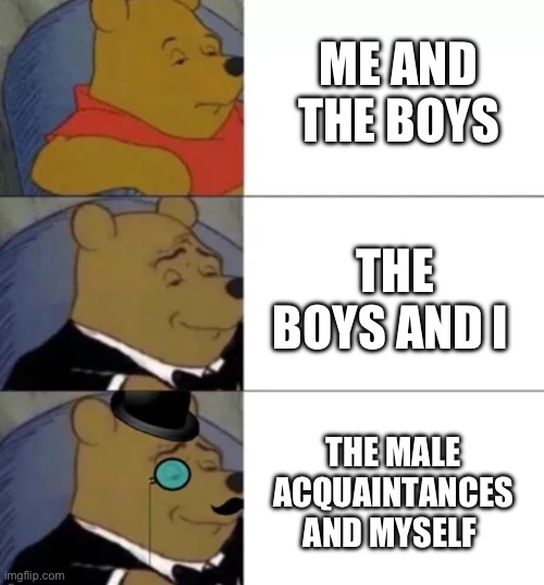 whinny the poo | ME AND THE BOYS; THE BOYS AND I; THE MALE ACQUAINTANCES AND MYSELF | image tagged in whinny the poo | made w/ Imgflip meme maker