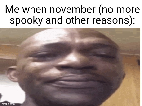 Why | Me when november (no more spooky and other reasons): | image tagged in november,no more spooky,sad | made w/ Imgflip meme maker