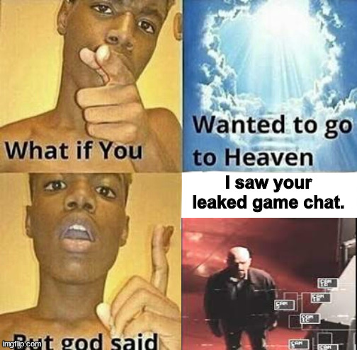 Big G always watching | I saw your leaked game chat. | image tagged in what if you wanted to go to heaven | made w/ Imgflip meme maker