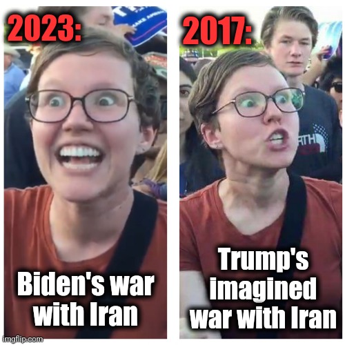 SJW Happy then Triggered | Biden's war
with Iran Trump's imagined war with Iran 2023: 2017: | image tagged in sjw happy then triggered | made w/ Imgflip meme maker