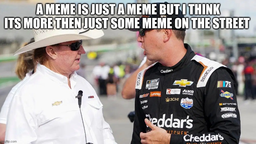 A MEME IS JUST A MEME BUT I THINK ITS MORE THEN JUST SOME MEME ON THE STREET | made w/ Imgflip meme maker