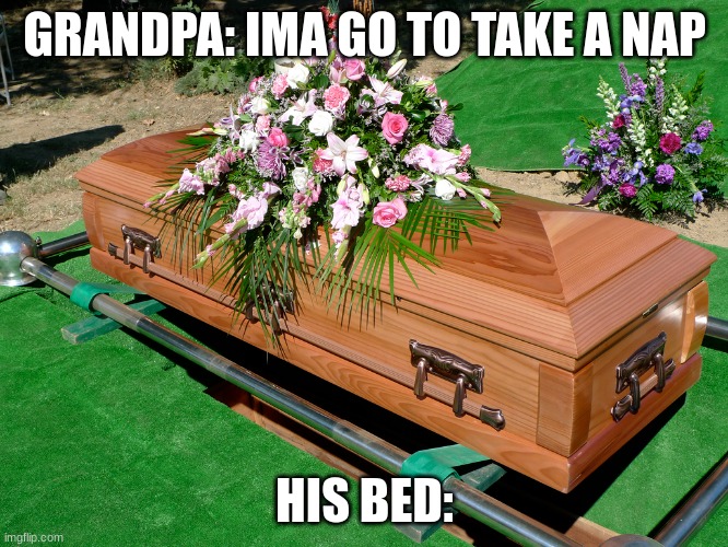 That's a comfy bed | GRANDPA: IMA GO TO TAKE A NAP; HIS BED: | image tagged in memes | made w/ Imgflip meme maker