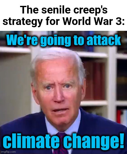 democrats totally clueless | The senile creep's strategy for World War 3:; We're going to attack; climate change! | image tagged in slow joe biden dementia face,world war 3,democrats,climate change,incompetence,clueless | made w/ Imgflip meme maker