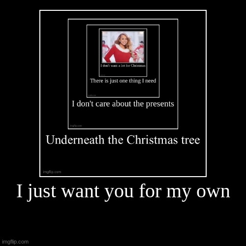 I just want you for my own | | image tagged in funny,demotivationals | made w/ Imgflip demotivational maker